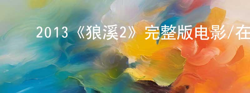 ﻿陈鹏军发布﻿2013《狼溪2》完整版电影/在线观看/百度云-美剧天堂